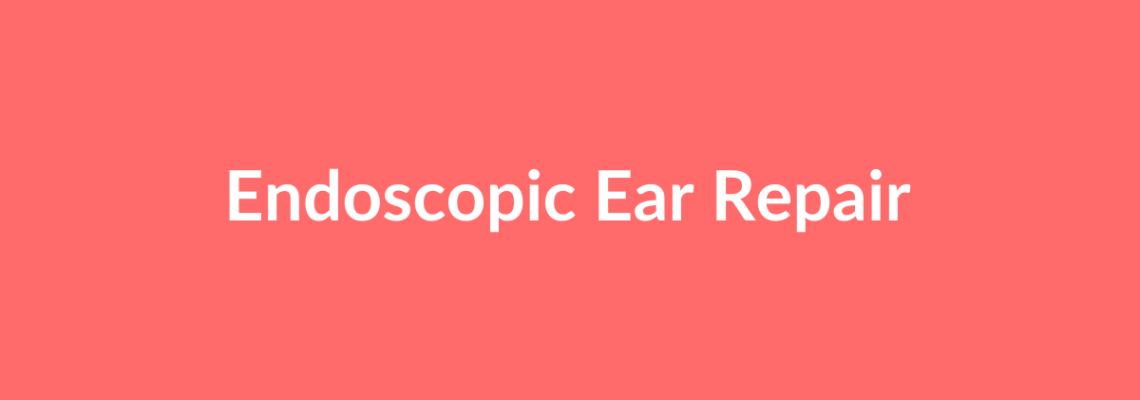 Complete Guide to Endoscopic Ear Repair | Top Surgeons & Options